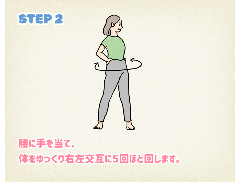 STEP2腰に手を当て、体をゆっくり右左交互に5回ほど回します。