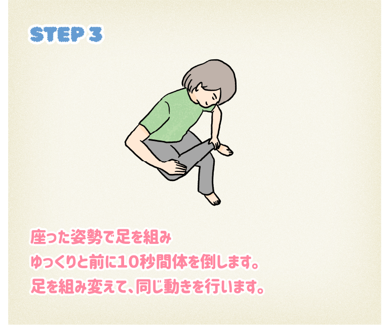 STEP3座った姿勢で足を組みゆっくりと前に10秒間体を倒します。足を組み変えて、同じ動きを行います。