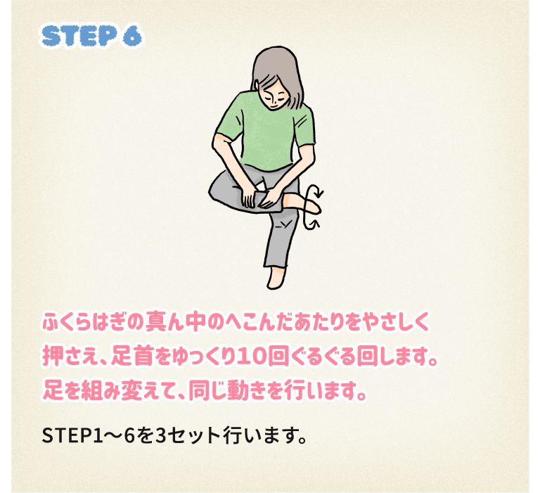 STEP6ふくらはぎの真ん中のへこんだあたりをやさしく押さえ、足首をゆっくり10回ぐるぐる回します。足を組み変えて、同じ動きを行います。STEP1～6を3セット行います。