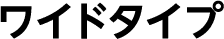 ワイドタイプ