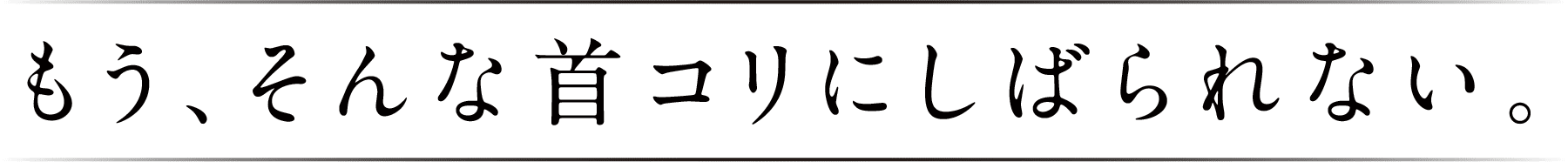 もう、こんな首コリにしばられない。