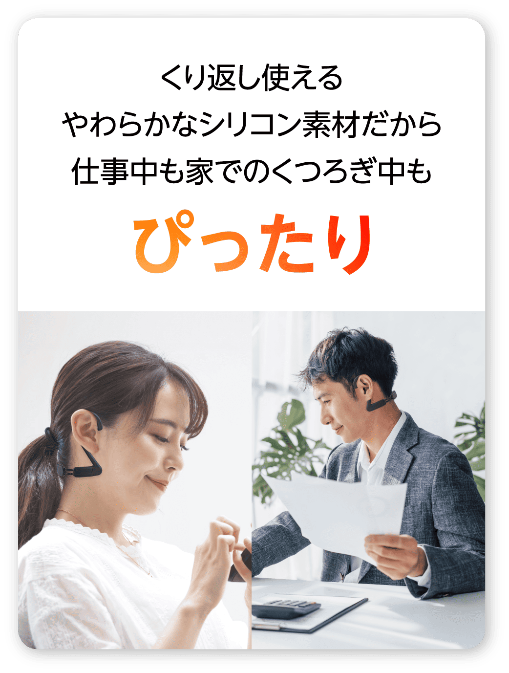 くり返し使える やわらかなシリコン素材だから 仕事中も家でのくつろぎ中も ぴったり